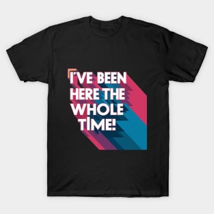 I've been here the whole time T-Shirt